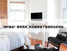 何时复出？德布劳内_阿克都参加了曼城周五的训练