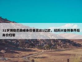 31岁博格巴巅峰身价曾高达1亿欧，经历兴奋剂事件后身价归零