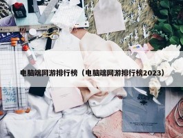 电脑端网游排行榜（电脑端网游排行榜2023）