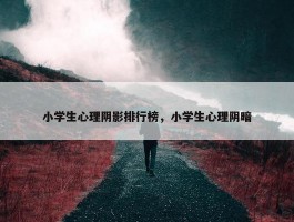 小学生心理阴影排行榜，小学生心理阴暗