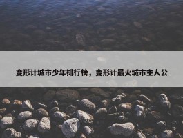 变形计城市少年排行榜，变形计最火城市主人公