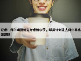 记者：拜仁明夏优先考虑维尔茨，球员计划先去拜仁再出国踢球