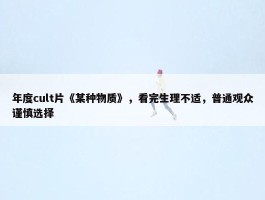 年度cult片《某种物质》，看完生理不适，普通观众谨慎选择