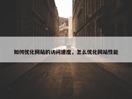 如何优化网站的访问速度，怎么优化网站性能