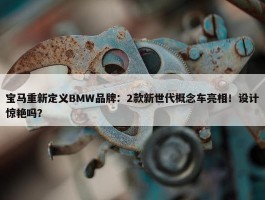 宝马重新定义BMW品牌：2款新世代概念车亮相！设计惊艳吗？