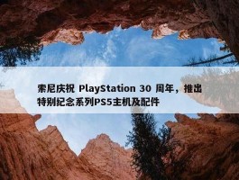 索尼庆祝 PlayStation 30 周年，推出特别纪念系列PS5主机及配件