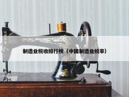 制造业税收排行榜（中国制造业税率）