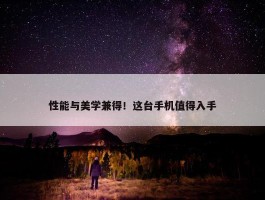 性能与美学兼得！这台手机值得入手