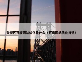 鼓楼区百度网站优化是什么（百度网站优化首选）