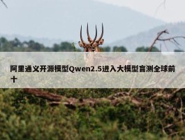 阿里通义开源模型Qwen2.5进入大模型盲测全球前十