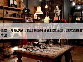 德媒：今晚沙欣可能让施洛特贝克打左后卫，瑞尔森踢右后卫