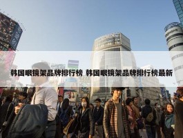 韩国眼镜架品牌排行榜 韩国眼镜架品牌排行榜最新