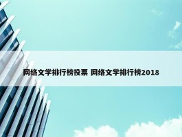 网络文学排行榜投票 网络文学排行榜2018