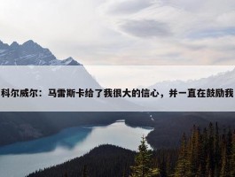 科尔威尔：马雷斯卡给了我很大的信心，并一直在鼓励我