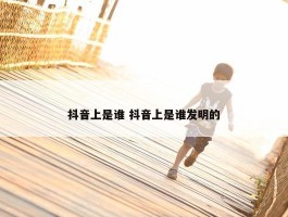 抖音上是谁 抖音上是谁发明的