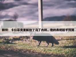 赖特：卡拉菲奥里解放了马丁内利，他的表现超乎预期