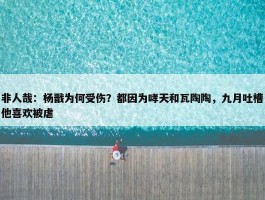 非人哉：杨戬为何受伤？都因为哮天和瓦陶陶，九月吐槽他喜欢被虐