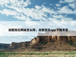 日照优化网站怎么样，日照优选app下载安装