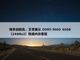 频率创新高，芝奇展示 DDR5-9000 48GB（24GBx2）极速内存套装