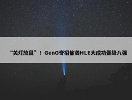 “关灯放鼠”！GenG奇招偷袭HLE大成功晋级八强