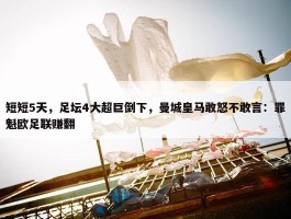 短短5天，足坛4大超巨倒下，曼城皇马敢怒不敢言：罪魁欧足联赚翻