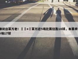 谁说这莱万老！🤯莱万近5场比赛狂轰10球，本赛季14场17球