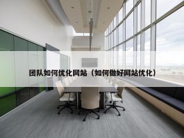 团队如何优化网站（如何做好网站优化）