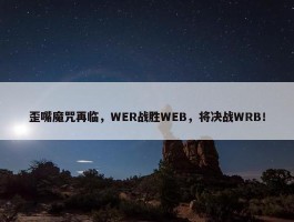 歪嘴魔咒再临，WER战胜WEB，将决战WRB！