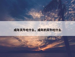 成年天牛吃什么，成年的天牛吃什么