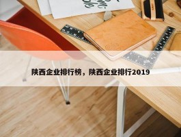 陕西企业排行榜，陕西企业排行2019