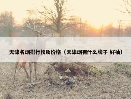 天津名烟排行榜及价格（天津烟有什么牌子 好抽）