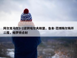 阿尔克马尔3-2逆转埃尔夫斯堡，鲁本-范博梅尔梅开二度，帕罗特点射