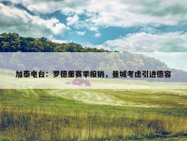 加泰电台：罗德里赛季报销，曼城考虑引进德容