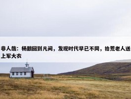 非人哉：杨戬回到凡间，发现时代早已不同，拾荒老人送上军大衣