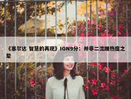 《塞尔达 智慧的再现》IGN9分：并非二流蹭热度之辈