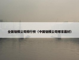 全国铝模公司排行榜（中国铝模公司哪家最好）