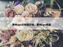 惠州ups价格排行榜，惠州ups快递