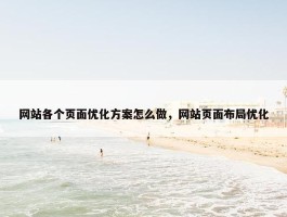 网站各个页面优化方案怎么做，网站页面布局优化