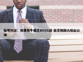 贴吧热议：如果有牛魔王BOSS战 能否挽回火焰山口碑