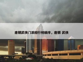 唐朝武侠门派排行榜顺序，唐朝 武侠