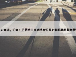 无大碍，记者：巴萨后卫多明格斯只是右腿腓肠肌超负荷