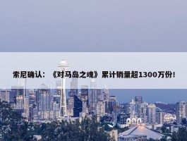 索尼确认：《对马岛之魂》累计销量超1300万份！