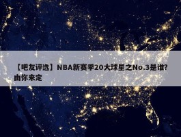 【吧友评选】NBA新赛季20大球星之No.3是谁？由你来定