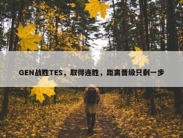 GEN战胜TES，取得连胜，距离晋级只剩一步