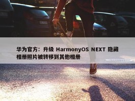 华为官方：升级 HarmonyOS NEXT 隐藏相册照片被转移到其他相册