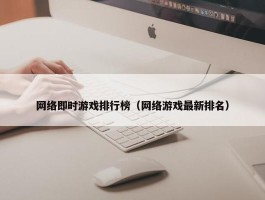 网络即时游戏排行榜（网络游戏最新排名）