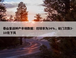 泰山客战神户半场数据：控球率为34%，射门次数3-10处下风