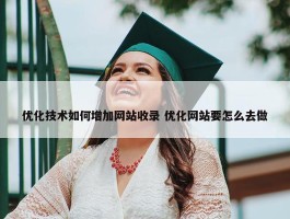 优化技术如何增加网站收录 优化网站要怎么去做