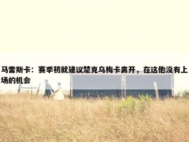 马雷斯卡：赛季初就建议楚克乌梅卡离开，在这他没有上场的机会