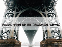 网站优化中的度要如何把握（网站如何优化,优化什么）